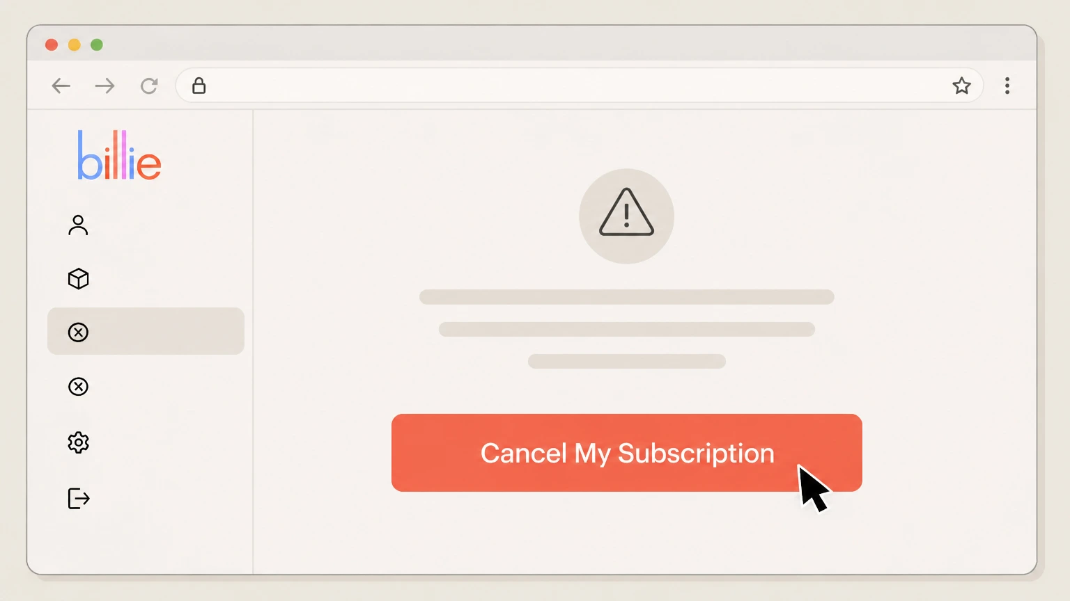 Billie Cancel from your Billie account on mybillie.com cancellation: Confirm by choosing Cancel My Subscription